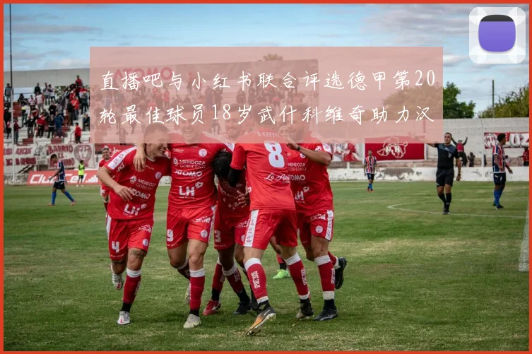 直播吧与小红书联合评选德甲第20轮最佳球员18岁武什科维奇助力汉堡逼平拜仁