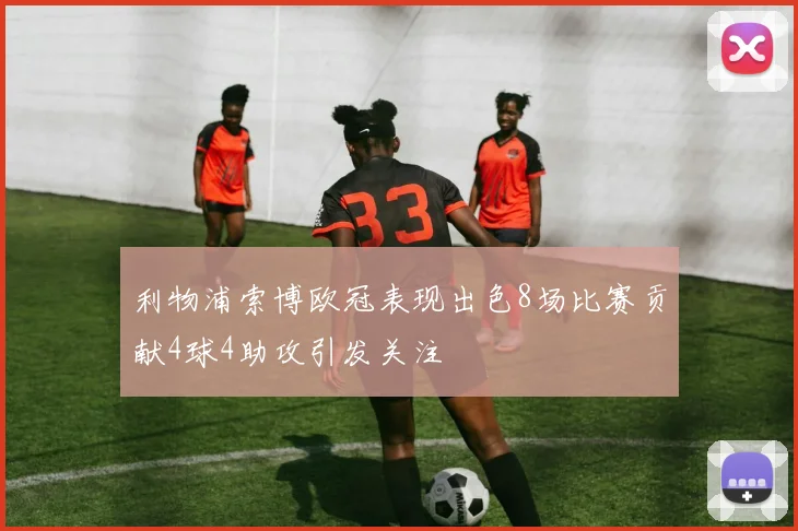 利物浦索博欧冠表现出色8场比赛贡献4球4助攻引发关注