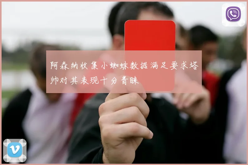 阿森纳收集小蜘蛛数据满足要求塔帅对其表现十分青睐