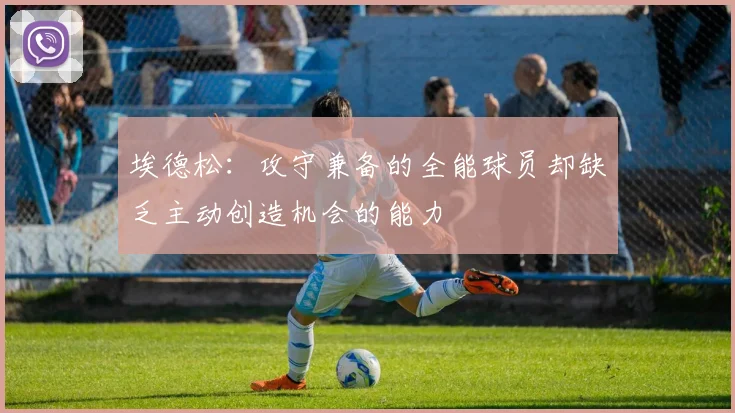 埃德松：攻守兼备的全能球员却缺乏主动创造机会的能力