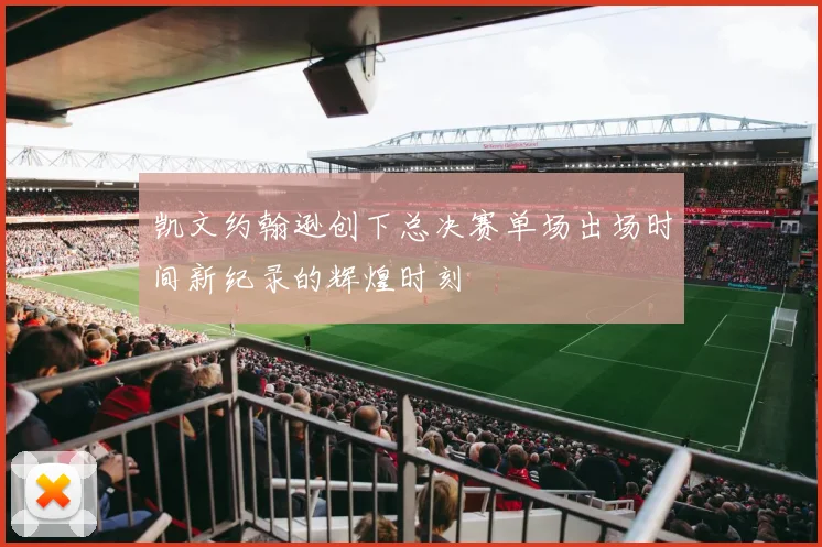 凯文约翰逊创下总决赛单场出场时间新纪录的辉煌时刻