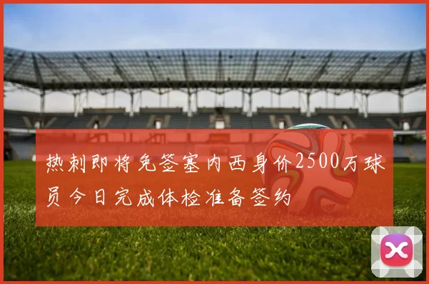 热刺即将免签塞内西身价2500万球员今日完成体检准备签约