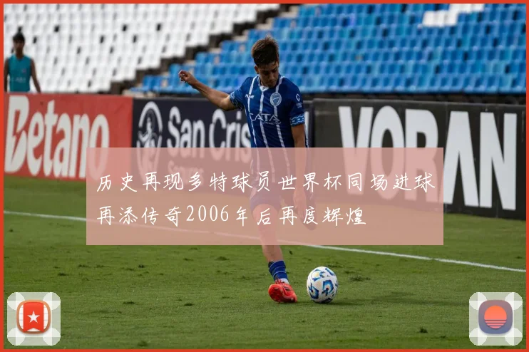 历史再现多特球员世界杯同场进球再添传奇2006年后再度辉煌