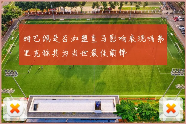 姆巴佩是否加盟皇马影响表现吗弗里克称其为当世最佳前锋