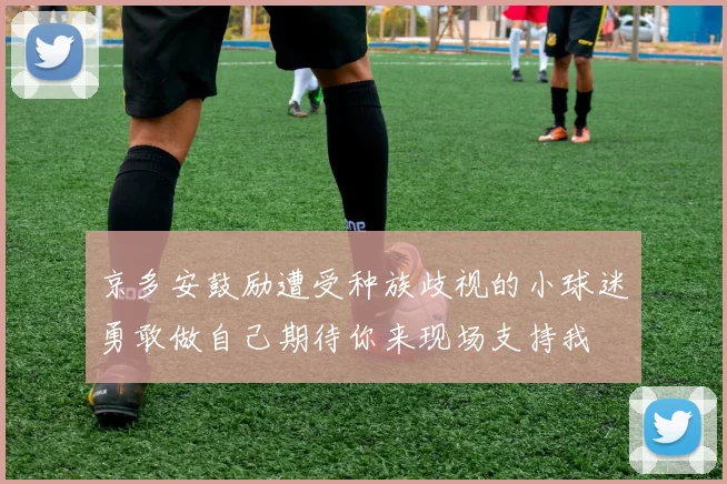 京多安鼓励遭受种族歧视的小球迷勇敢做自己期待你来现场支持我
