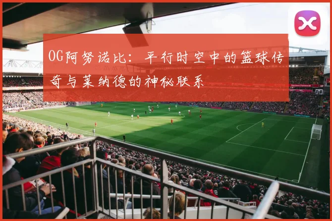 OG阿努诺比：平行时空中的篮球传奇与莱纳德的神秘联系